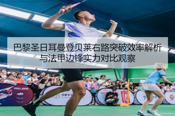 巴黎圣日耳曼登贝莱右路突破效率解析与法甲边锋实力对比观察