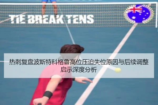 热刺复盘波斯特科格鲁高位压迫失位原因与后续调整启示深度分析