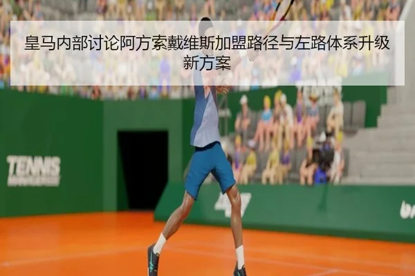 皇马内部讨论阿方索戴维斯加盟路径与左路体系升级新方案