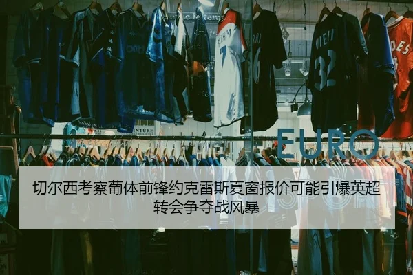 切尔西考察葡体前锋约克雷斯夏窗报价可能引爆英超转会争夺战风暴