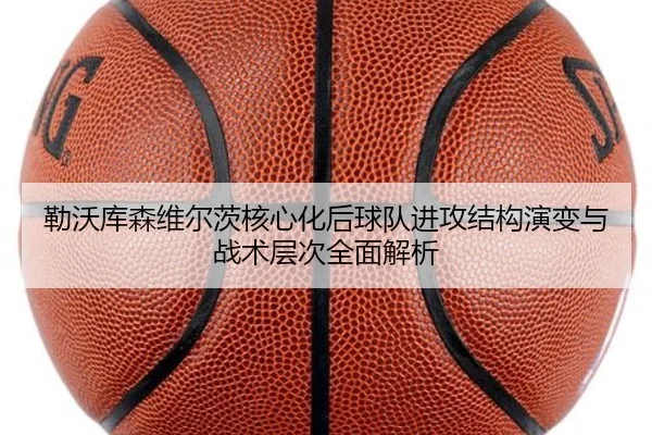勒沃库森维尔茨核心化后球队进攻结构演变与战术层次全面解析