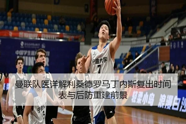 曼联队医详解利桑德罗马丁内斯复出时间表与后防重建前景