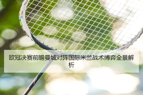 欧冠决赛前瞻曼城对阵国际米兰战术博弈全景解析